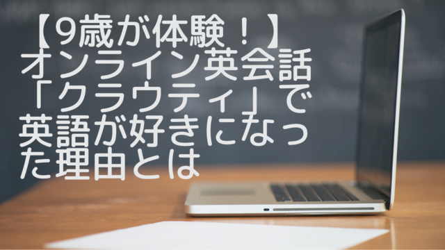 9歳が体験 オンライン英会話 クラウティ で英語が好きな子どもになった理由とは Chiik チーク 乳幼児 小学生までの知育 教育メディア